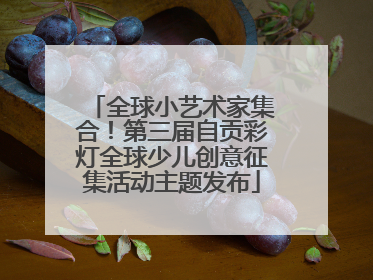 全球小艺术家集合！第三届自贡彩灯全球少儿创意征集活动主题发布