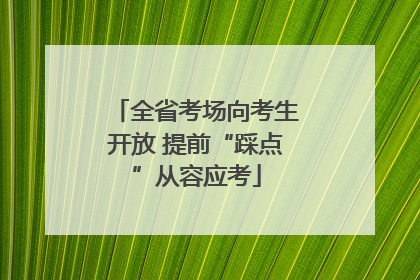 全省考场向考生开放 提前“踩点”从容应考