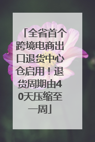 全省首个跨境电商出口退货中心仓启用！退货周期由40天压缩至一周