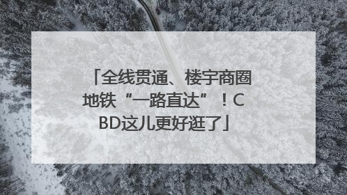 全线贯通、楼宇商圈地铁“一路直达”！CBD这儿更好逛了