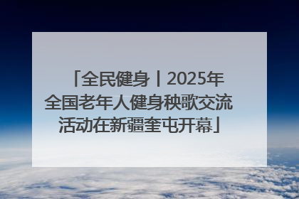 全民健身丨2025年全国老年人健身秧歌交流活动在新疆奎屯开幕