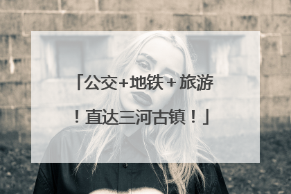 公交+地铁＋旅游！直达三河古镇！