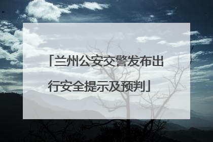 兰州公安交警发布出行安全提示及预判
