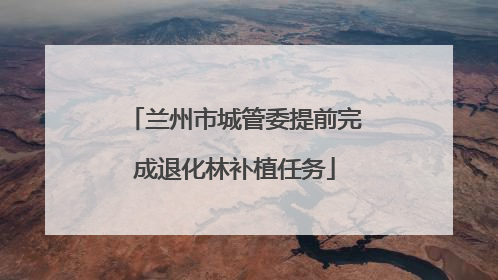 兰州市城管委提前完成退化林补植任务