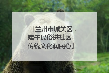 兰州市城关区：端午民俗进社区 传统文化润民心