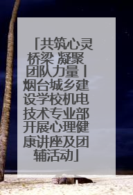 共筑心灵桥梁 凝聚团队力量丨烟台城乡建设学校机电技术专业部开展心理健康讲座及团辅活动