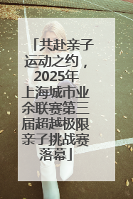 共赴亲子运动之约，2025年上海城市业余联赛第三届超越极限亲子挑战赛落幕