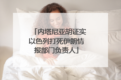 内塔尼亚胡证实以色列打死伊朗情报部门负责人