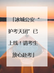 冰城公安“护考天团”已上线！请考生放心赴考