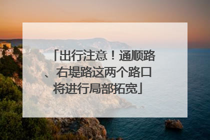 出行注意！通顺路、右堤路这两个路口将进行局部拓宽