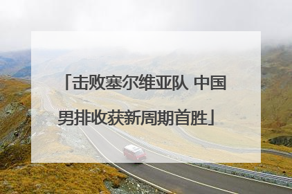击败塞尔维亚队 中国男排收获新周期首胜