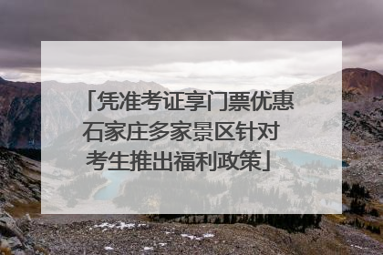 凭准考证享门票优惠 石家庄多家景区针对考生推出福利政策