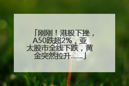 刚刚！港股下挫，A50跌超2%，亚太股市全线下跌，黄金突然拉升……