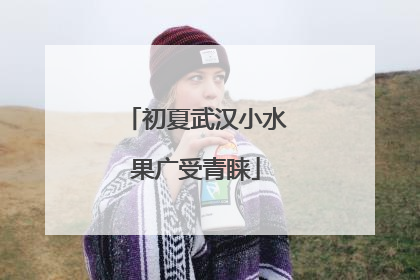 初夏武汉小水果广受青睐