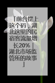 前台摆上这个码，湖北这里的民宿客流量增长20%｜湖北市场监管所的故事