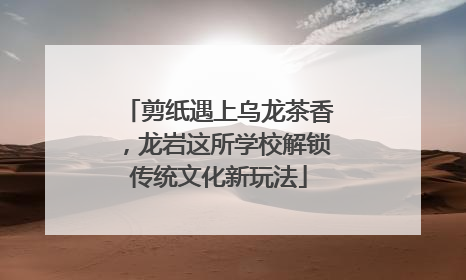 剪纸遇上乌龙茶香，龙岩这所学校解锁传统文化新玩法