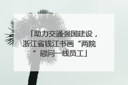 助力交通强国建设，浙江省钱江书画“两院”慰问一线员工
