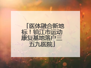 医体融合新地标！镇江市运动康复基地落户三五九医院