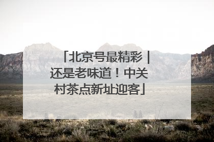 北京号最精彩｜还是老味道！中关村茶点新址迎客