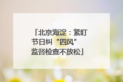 北京海淀：紧盯节日纠“四风” 监督检查不放松
