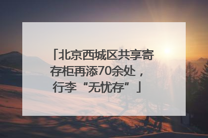 北京西城区共享寄存柜再添70余处，行李“无忧存”