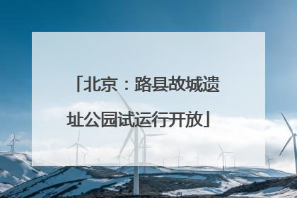 北京：路县故城遗址公园试运行开放
