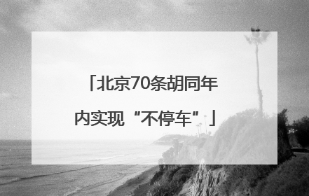 北京70条胡同年内实现“不停车”
