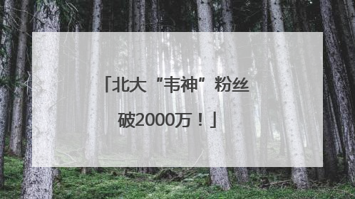 北大“韦神”粉丝破2000万！