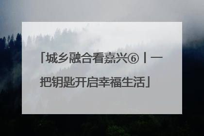 城乡融合看嘉兴⑥丨一把钥匙开启幸福生活