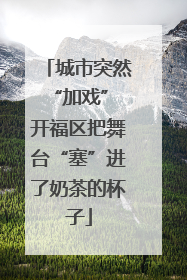 城市突然“加戏” 开福区把舞台“塞”进了奶茶的杯子