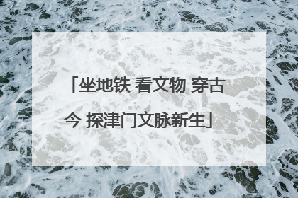 坐地铁 看文物 穿古今 探津门文脉新生