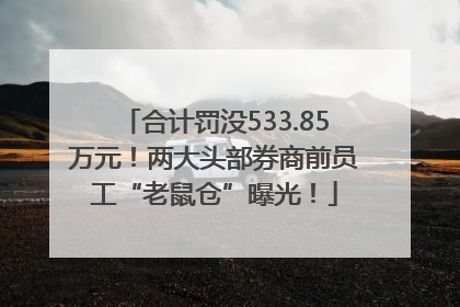 合计罚没533.85万元！两大头部券商前员工“老鼠仓”曝光！