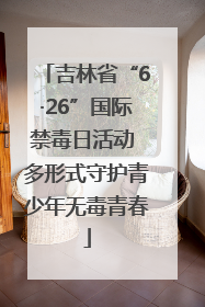 吉林省“6·26”国际禁毒日活动 多形式守护青少年无毒青春