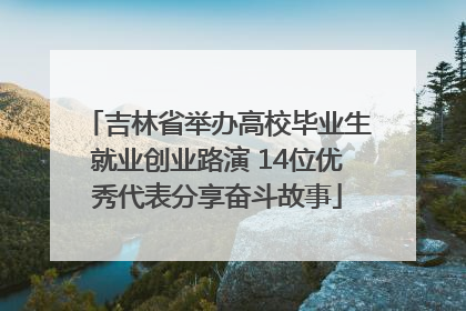 吉林省举办高校毕业生就业创业路演 14位优秀代表分享奋斗故事