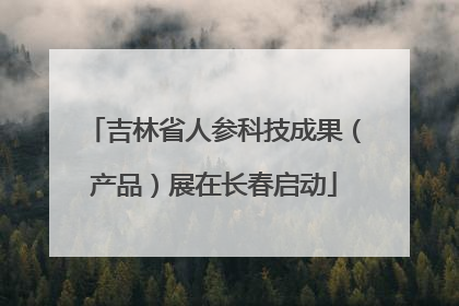 吉林省人参科技成果（产品）展在长春启动