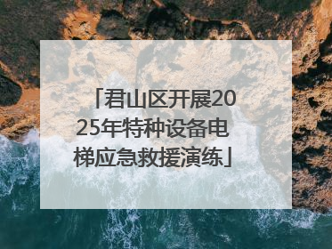 君山区开展2025年特种设备电梯应急救援演练