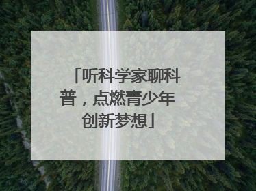 听科学家聊科普，点燃青少年创新梦想