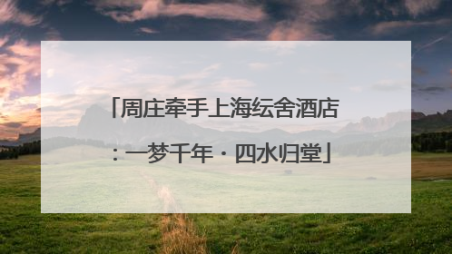 周庄牵手上海纭舍酒店：一梦千年・四水归堂