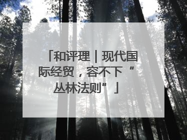 和评理｜现代国际经贸，容不下“丛林法则”