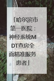 哈尔滨市第一医院：神经系统MDT查房全面精准服务患者
