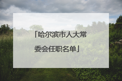 哈尔滨市人大常委会任职名单
