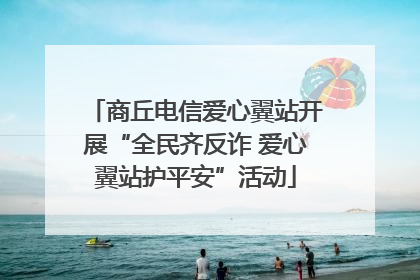 商丘电信爱心翼站开展“全民齐反诈 爱心翼站护平安”活动