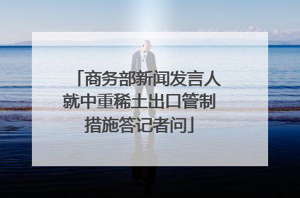 商务部新闻发言人就中重稀土出口管制措施答记者问