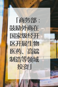 商务部：鼓励外商在国家级经开区开展生物医药、高端制造等领域投资