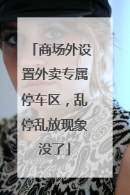 商场外设置外卖专属停车区，乱停乱放现象没了