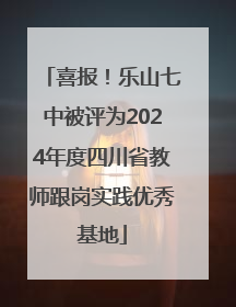 喜报！乐山七中被评为2024年度四川省教师跟岗实践优秀基地