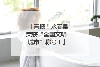 喜报！永春县荣获“全国文明城市”称号！