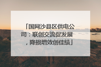 国网沙县区供电公司：联创交流促发展，降损增效创佳绩