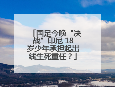 国足今晚“决战”印尼 18岁少年承担起出线生死重任？