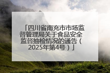 四川省南充市市场监督管理局关于食品安全监督抽检情况的通告（2025年第4号）